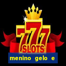 menino gelo e menina lava 360